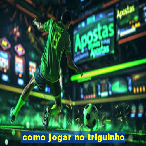 como jogar no triguinho